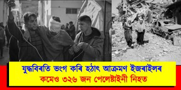 যুদ্ধবিৰতি ভংগ কৰি হঠাৎ আক্ৰমণ ইজৰাইলৰ : শিশু আৰু মহিলাকে ধৰি কমেও ৩২৬ জন পেলেষ্টাইনী নিহত