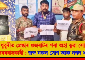 ধুবুৰীত গ্ৰেপ্তাৰ গুজৰাটৰ পৰা অহা ভুৱা সোণ সৰবৰাহকাৰী : জব্দ নকল সোণ আৰু ‎নগদ ধন ‎