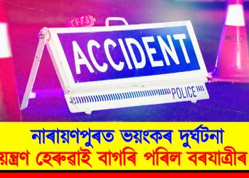 নাৰায়ণপুৰত ভয়ংকৰ দুৰ্ঘটনা : নিয়ন্ত্ৰণ হেৰুৱাই বাগৰি পৰিল বৰযাত্ৰীৰ বাছ