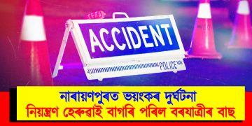 নাৰায়ণপুৰত ভয়ংকৰ দুৰ্ঘটনা : নিয়ন্ত্ৰণ হেৰুৱাই বাগৰি পৰিল বৰযাত্ৰীৰ বাছ