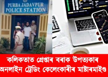 কলিকতাত গ্ৰেপ্তাৰ বৰাক উপত্যকাৰ অনলাইন ট্ৰেডিং কেলেংকাৰীৰ মাষ্টাৰমাইণ্ড : জেৰাৰ বাবে অনা হৈছে শ্ৰীভূমিলৈ