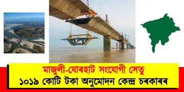 মাজুলী-যোৰহাট সংযোগী সেতু : ১০১৯ কোটি টকা অনুমোদন কেন্দ্ৰ চৰকাৰৰ