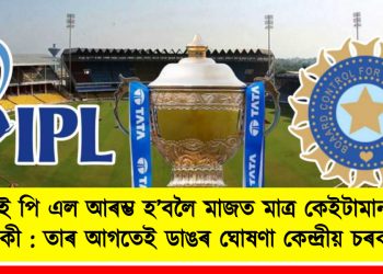 আই পি এল আৰম্ভ হ’বলৈ মাজত মাত্ৰ কেইটামান দিন বাকী : তাৰ আগতেই ডাঙৰ ঘোষণা কেন্দ্ৰীয় চৰকাৰৰ