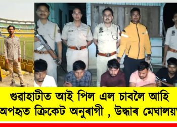 গুৱাহাটীত আই পিল এল চাবলৈ আহি অপহৃত ক্ৰিকেট অনুৰাগী , উদ্ধাৰ মেঘালয়ত
