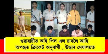গুৱাহাটীত আই পিল এল চাবলৈ আহি অপহৃত ক্ৰিকেট অনুৰাগী , উদ্ধাৰ মেঘালয়ত