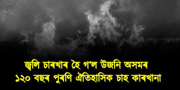 জ্বলি চাৰখাৰ হৈ গ’ল উজনি অসমৰ ১২০ বছৰ পুৰণি ঐতিহাসিক চাহ কাৰখানা