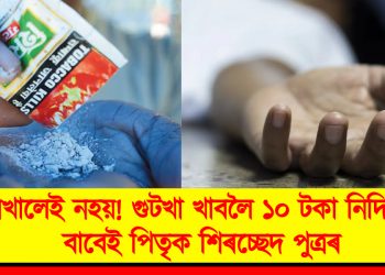  নাখালেই নহয়! মাত্ৰ ১০ টকাৰ এটা গুটখা পেকেটৰ বাবেই পিতৃক শিৰচ্ছেদ পুত্ৰৰ