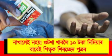  নাখালেই নহয়! মাত্ৰ ১০ টকাৰ এটা গুটখা পেকেটৰ বাবেই পিতৃক শিৰচ্ছেদ পুত্ৰৰ