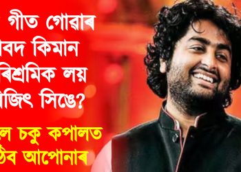 গীত গোৱাৰ বাবদ কিমান পাৰিশ্ৰমিক লয় অৰিজিৎ সিঙে? শুনিলে চকু কপালত উঠিব আপোনাৰ
