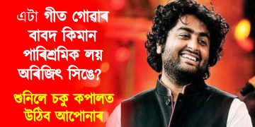 গীত গোৱাৰ বাবদ কিমান পাৰিশ্ৰমিক লয় অৰিজিৎ সিঙে? শুনিলে চকু কপালত উঠিব আপোনাৰ