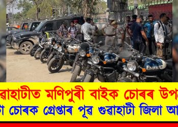 গুৱাহাটীত মণিপুৰী বাইক চোৰৰ উপদ্ৰৱ : ১১ টা চোৰক গ্ৰেপ্তাৰ পূৱ গুৱাহাটী জিলা আৰক্ষীৰ
