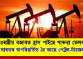 আন্তঃৰাষ্ট্ৰীয় বজাৰত হ্ৰাস পাইছে খাৰুৱা তেলৰ মূল্য : অথচ ভাৰতৰ অপৰিৱৰ্তিত হৈ আছে পেট্ৰল-ডিজেলৰ দাম