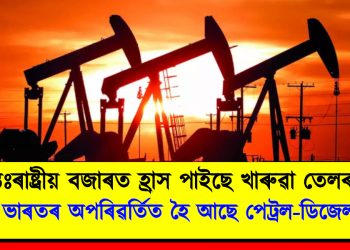 আন্তঃৰাষ্ট্ৰীয় বজাৰত হ্ৰাস পাইছে খাৰুৱা তেলৰ মূল্য : অথচ ভাৰতৰ অপৰিৱৰ্তিত হৈ আছে পেট্ৰল-ডিজেলৰ দাম