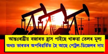 আন্তঃৰাষ্ট্ৰীয় বজাৰত হ্ৰাস পাইছে খাৰুৱা তেলৰ মূল্য : অথচ ভাৰতৰ অপৰিৱৰ্তিত হৈ আছে পেট্ৰল-ডিজেলৰ দাম