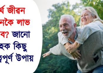 দীৰ্ঘ জীৱন কেনেকৈ লাভ কৰিব? জানো আহক কিছু গুৰুত্বপূৰ্ণ উপায়