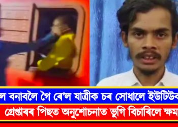 ৰীল বনাবলৈ গৈ ৰে’ল যাত্ৰীক চৰ সোধালে ইউটিউবাৰে! গ্ৰেপ্তাৰৰ পিছত অনুশোচনাত ভুগি বিচাৰিলে ক্ষমা