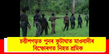 চত্তীশগড়ত পুনৰ কুটাঘাত মাওবাদীৰ : বিস্ফোৰণত নিহত শ্ৰমিক