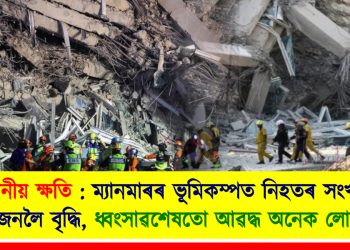 অভাৱনীয় ক্ষতি : ম্যানমাৰৰ ভূমিকম্পত নিহতৰ সংখ্যা ১৪৪ জনলৈ বৃদ্ধি, ধ্বংসাৱশেষতো আৱদ্ধ ‎অনেক লোক