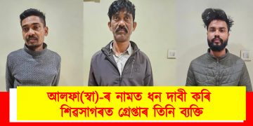 আলফা(স্বা)-ৰ নামত ধন দাবী কৰি শিৱসাগৰত গ্ৰেপ্তাৰ তিনি ব্যক্তি
