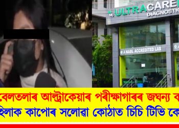 বেলতলাৰ ‘আল্ট্ৰাকেয়াৰ’ পৰীক্ষাগাৰৰ জঘন্য কাণ্ড : মহিলাৰ কাপোৰ সলোৱা কোঠাত চিচি টিভি কেমেৰা