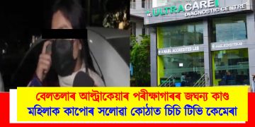 বেলতলাৰ ‘আল্ট্ৰাকেয়াৰ’ পৰীক্ষাগাৰৰ জঘন্য কাণ্ড : মহিলাৰ কাপোৰ সলোৱা কোঠাত চিচি টিভি কেমেৰা