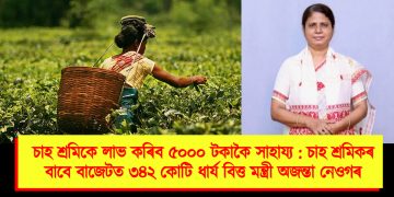 চাহ শ্ৰমিকে লাভ কৰিব ৫০০০ টকাকৈ সাহায্য : চাহ শ্ৰমিকৰ বাবে বাজেটত ৩৪২ কোটি ধাৰ্য বিত্ত মন্ত্ৰী অজন্তা নেওগৰ