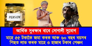 আৰ্থিক সুৰক্ষাৰ বাবে সোণালী সুযোগ : মাহে ৫৫ টকাকৈ জমা কৰক আৰু ৬০ বছৰ বয়সৰ পিছত লাভ কৰক মাহে ৩ হাজাৰ টকাৰ পেঞ্চন