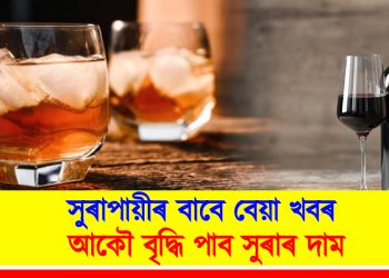 সুৰাপায়ীৰ বাবে বেয়া খবৰ : বৃদ্ধি পাব সুৰাৰ দাম