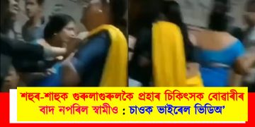 শহুৰ-শাহুক গুৰুলাগুৰুলকৈ প্ৰহাৰ চিকিৎসক বোৱাৰীৰ : চাওক ভাইৰেল ভিডিঅ’