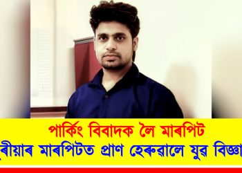 পাৰ্কিং বিবাদক লৈ মাৰপিট : চুবুৰীয়াৰ মাৰপিটত প্ৰাণ হেৰুৱালে যুৱ বিজ্ঞানীয়ে