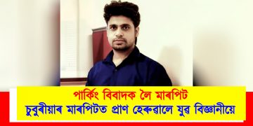 পাৰ্কিং বিবাদক লৈ মাৰপিট : চুবুৰীয়াৰ মাৰপিটত প্ৰাণ হেৰুৱালে যুৱ বিজ্ঞানীয়ে