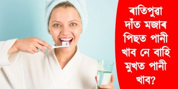 ৰাতিপুৱা দাঁত মজাৰ পিছত পানী খাব নে বাহি মুখত পানী খাব? কি কয় বিশেষজ্ঞই?