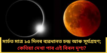 মাৰ্চত মাত্ৰ ১৫ দিনৰ ব্যৱধানত চন্দ্ৰ আৰু সূৰ্যগ্ৰহণ; কেতিয়া দেখা পাব এই বিৰল দৃশ্য?
