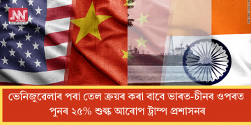 ভেনিজুৱেলাৰ পৰা তেল ক্ৰয়ৰ কৰা বাবে ভাৰত-চীনৰ ওপৰত পুনৰ ২৫% শুল্ক আৰোপ ট্ৰাম্প প্ৰশাসনৰ