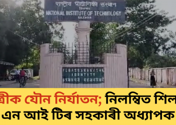 ছাত্ৰীক যৌন নিৰ্যাতন; নিলম্বিত শিলচৰ এন আই টিৰ সহকাৰী অধ্যাপক