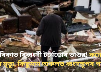 আমেৰিকাত বিধ্বংসী টৰ্নেডোৰ তাণ্ডৱ! কমেও ৩৪ জনৰ মৃত্যু, কিছুমান অঞ্চলত ধ্বংসস্তূপৰ পাহাৰ