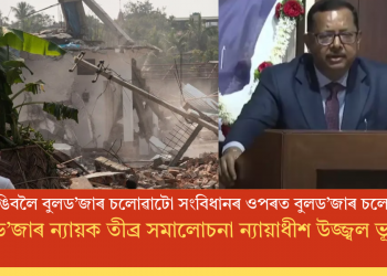 সম্পত্তি ভাঙিবলৈ বুলড’জাৰ চলোৱাটো সংবিধানৰ ওপৰত বুলড’জাৰ চলোৱাৰ দৰেই! বুলড’জাৰ ন্যায়ক তীব্ৰ সমালোচনা ন্যায়াধীশ উজ্জ্বল ভূঞাৰ!