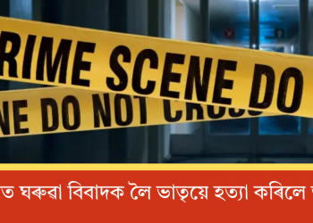 মৰিগাঁৱত ঘৰুৱা বিবাদক লৈ ভাতৃয়ে হত্যা কৰিলে ভগ্নীক