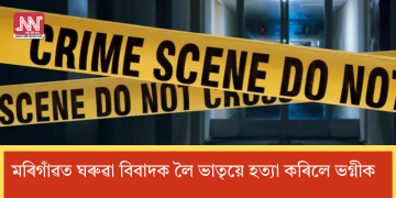 মৰিগাঁৱত ঘৰুৱা বিবাদক লৈ ভাতৃয়ে হত্যা কৰিলে ভগ্নীক