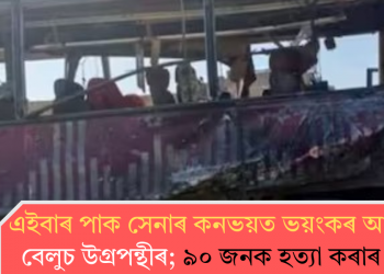 এইবাৰ পাক সেনাৰ কনভয়ত ভয়ংকৰ আক্ৰমণ বেলুচ উগ্ৰপন্থীৰ; ৯০ জনক হত্যা কৰাৰ দাবী