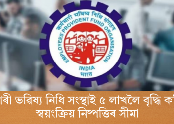কৰ্মচাৰী ভৱিষ্য নিধি সংস্থাই ৫ লাখলৈ বৃদ্ধি কৰিছে স্বয়ংক্ৰিয় নিষ্পত্তিৰ সীমা
