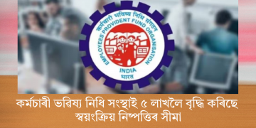 কৰ্মচাৰী ভৱিষ্য নিধি সংস্থাই ৫ লাখলৈ বৃদ্ধি কৰিছে স্বয়ংক্ৰিয় নিষ্পত্তিৰ সীমা