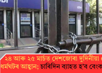 ২৪ আৰু ২৫ মাৰ্চত দেশজোৰা দুদিনীয়া বেংক ধৰ্মঘটৰ আহ্বান; চাৰিদিন ব্যাহত হ’ব বেংক সেৱা!