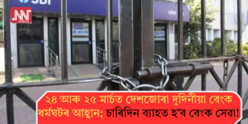 ২৪ আৰু ২৫ মাৰ্চত দেশজোৰা দুদিনীয়া বেংক ধৰ্মঘটৰ আহ্বান; চাৰিদিন ব্যাহত হ’ব বেংক সেৱা!