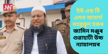 ইউ এছ টি এমৰ আচাৰ্য মহবুবুল হকৰ জামিন মঞ্জুৰ গুৱাহাটী উচ্চ ন্যায়ালয়ৰ