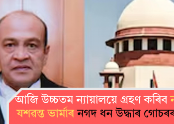 আজি উচ্চতম ন্যায়ালয়ে গ্ৰহণ কৰিব ন্যায়াধীশ যশৱন্ত ভাৰ্মাৰ নগদ ধন উদ্ধাৰ গোচৰৰ শুনানি