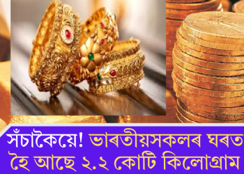 সঁচাকৈয়ে! ভাৰতীয়সকলৰ ঘৰত মজুত হৈ আছে ২.২ কোটি কিলোগ্ৰাম সোণ
