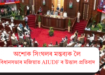 অশোক সিংঘলৰ মন্তব্যক লৈ বিধানসভাৰ মজিয়াত AIUDF ৰ উত্তাল প্ৰতিবাদ