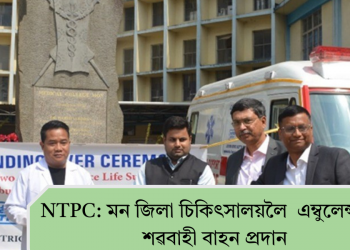 NTPC: মন জিলা চিকিৎসালয়লৈ এম্বুলেন্স আৰু শৱবাহী বাহন প্ৰদান