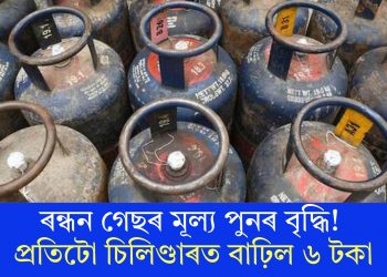 ৰন্ধন গেছৰ মূল্য পুনৰ বৃদ্ধি! প্ৰতিটো চিলিণ্ডাৰত বাঢ়িল ৬ টকা